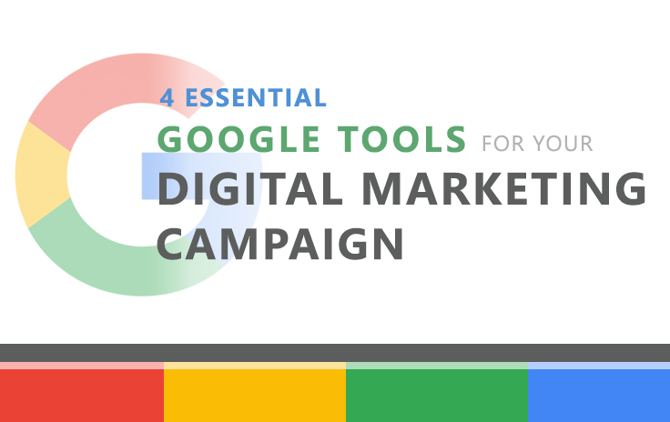 4 ESSENTIAL GOOGLE TOOLS FOR YOUR DIGITAL MARKETING CAMPAIGN